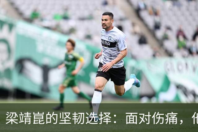 梁靖崑的坚韧选择：面对伤痛，他如何重新定义自我